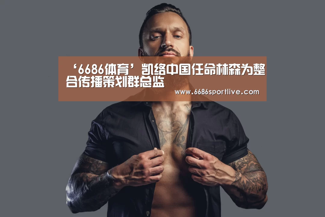 ‘6686体育’凯络中国任命林森为整合传播策划群总监(图1) 6686体育