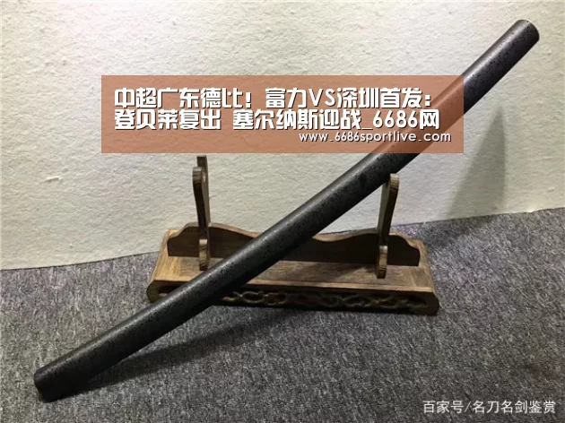 中超广东德比!富力VS深圳首发:登贝莱复出 塞尔纳斯迎战_6686网站(图2) 6686官网